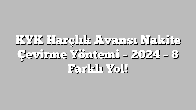 KYK Harçlık Avansı Nakite Çevirme Yöntemi 2024 8 Farklı Yol